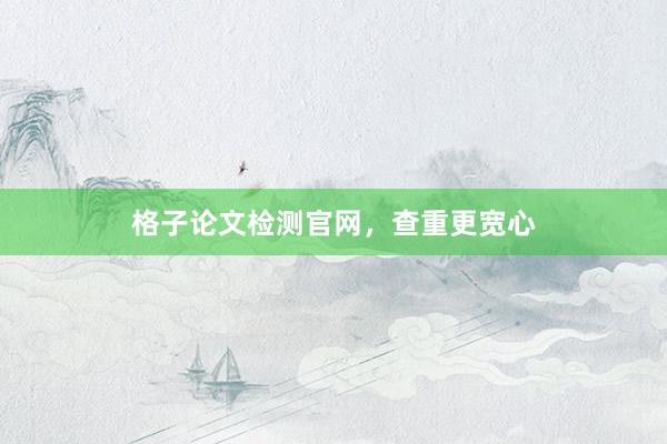 格子论文检测官网，查重更宽心
